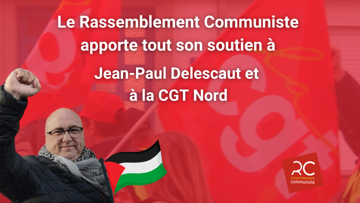 Le rassemblement communiste apporte tout son soutien à Jean Paul Delescaut, militant CGT Nord, est injustement condamné pour avoir exprimé sa solidarité avec la Palestine à travers un simple tract.